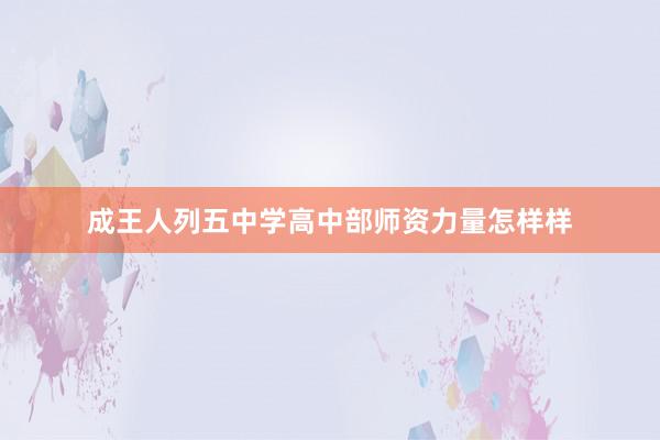 成王人列五中学高中部师资力量怎样样