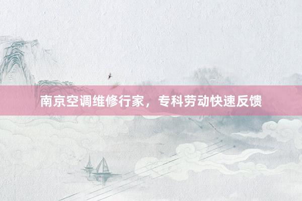 南京空调维修行家，专科劳动快速反馈