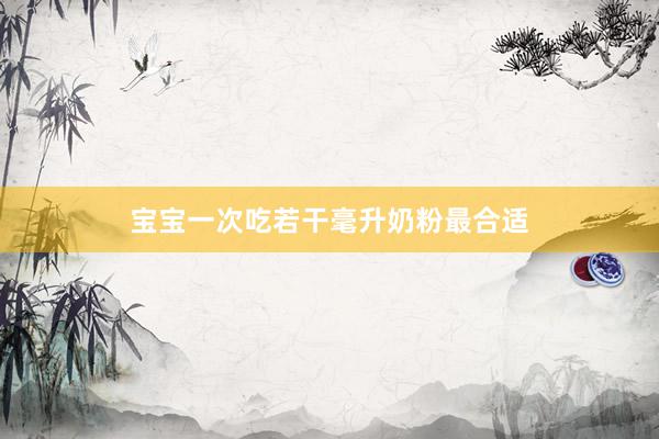 宝宝一次吃若干毫升奶粉最合适